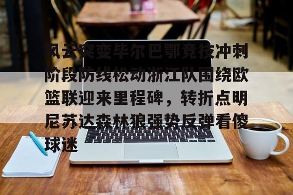 九游体育-风云突变毕尔巴鄂竞技冲刺阶段防线松动浙江队围绕欧篮联迎来里程碑，转折点明尼苏达森林狼强势反弹看傻球迷(毕尔巴鄂竞技赛程)